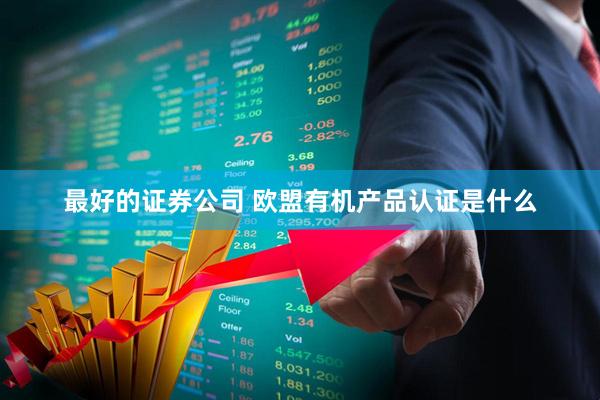 最好的证券公司 欧盟有机产品认证是什么