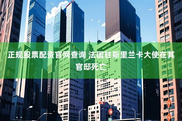 正规股票配资官网查询 法国驻斯里兰卡大使在其官邸死亡