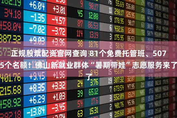 正规股票配资官网查询 81个免费托管班、5075个名额！佛山新就业群体“暑期带娃”志愿服务来了