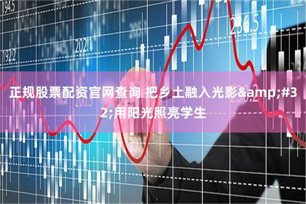 正规股票配资官网查询 把乡土融入光影&#32;用阳光照亮学生