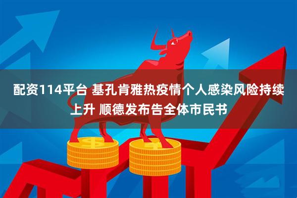 配资114平台 基孔肯雅热疫情个人感染风险持续上升 顺德发布告全体市民书