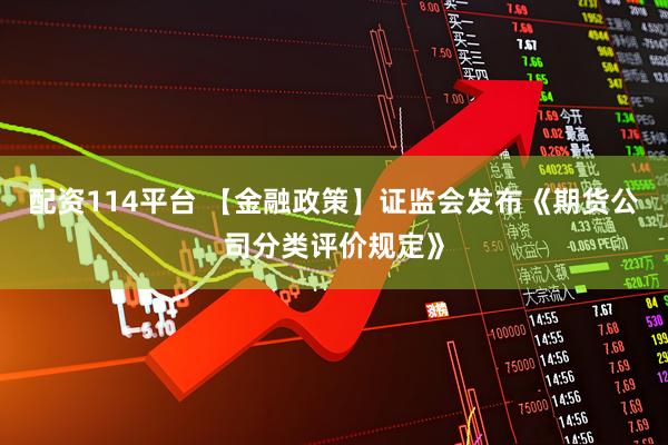 配资114平台 【金融政策】证监会发布《期货公司分类评价规定》