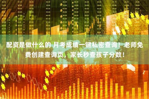 配资是做什么的 月考成绩一键私密查询！老师免费创建查询页，家长秒查孩子分数！