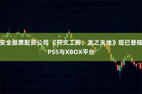 安全股票配资公司 《符文工房：龙之天地》现已登陆PS5与XBOX平台
